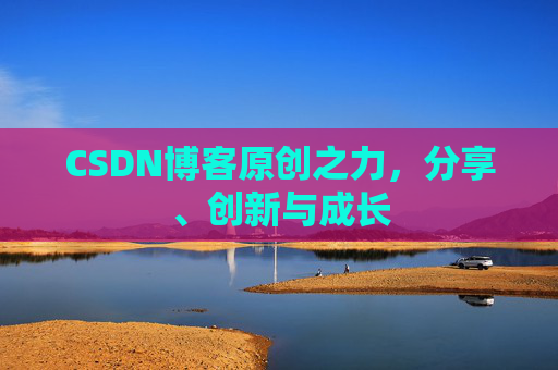 CSDN博客原创之力,分享、创新与成长 CSDN博客原创之力,分享、创新与成长